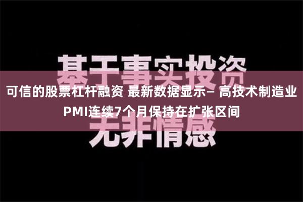 可信的股票杠杆融资 最新数据显示— 高技术制造业PMI连续7个月保持在扩张区间