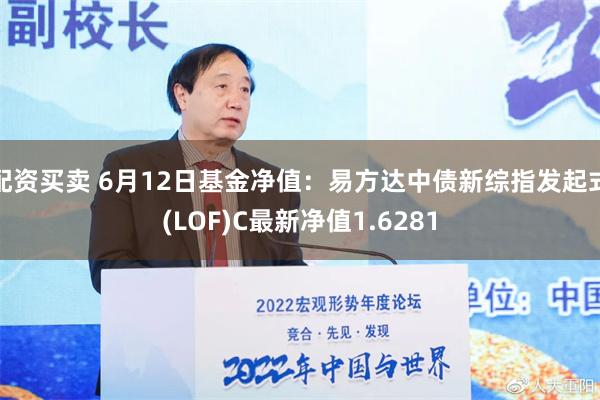 配资买卖 6月12日基金净值：易方达中债新综指发起式(LOF)C最新净值1.6281