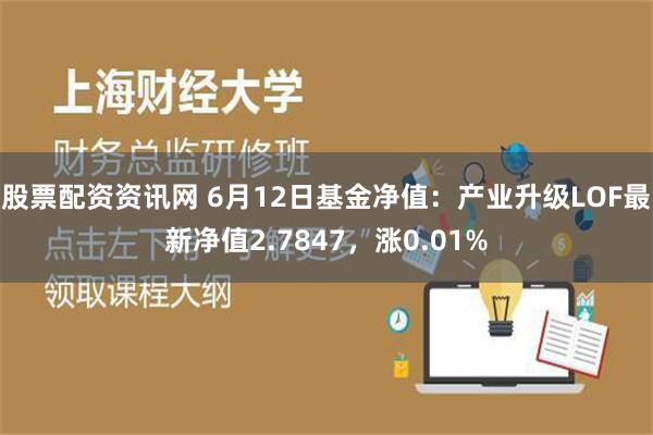 股票配资资讯网 6月12日基金净值：产业升级LOF最新净值2.7847，涨0.01%