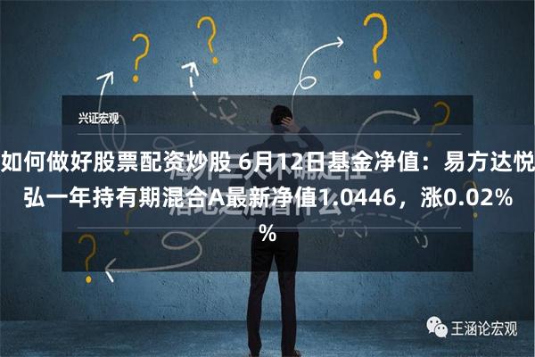 如何做好股票配资炒股 6月12日基金净值：易方达悦弘一年持有期混合A最新净值1.0446，涨0.02%