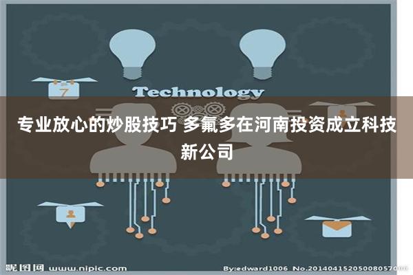 专业放心的炒股技巧 多氟多在河南投资成立科技新公司