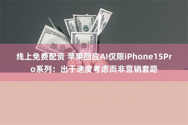 线上免费配资 苹果回应AI仅限iPhone15Pro系列：出于速度考虑而非营销套路