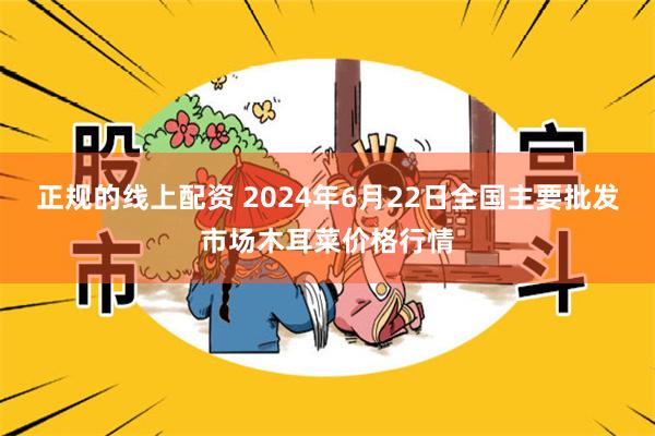 正规的线上配资 2024年6月22日全国主要批发市场木耳菜价格行情