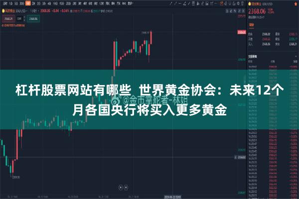 杠杆股票网站有哪些  世界黄金协会：未来12个月各国央行将买入更多黄金