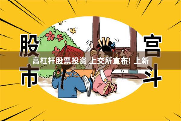 高杠杆股票投资 上交所宣布! 上新