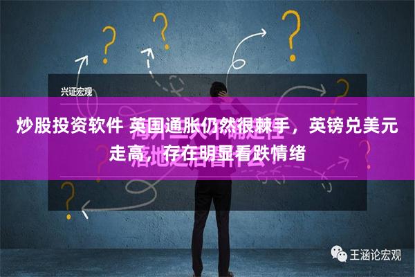 炒股投资软件 英国通胀仍然很棘手，英镑兑美元走高，存在明显看跌情绪