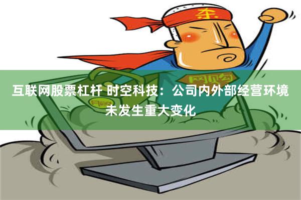 互联网股票杠杆 时空科技：公司内外部经营环境未发生重大变化