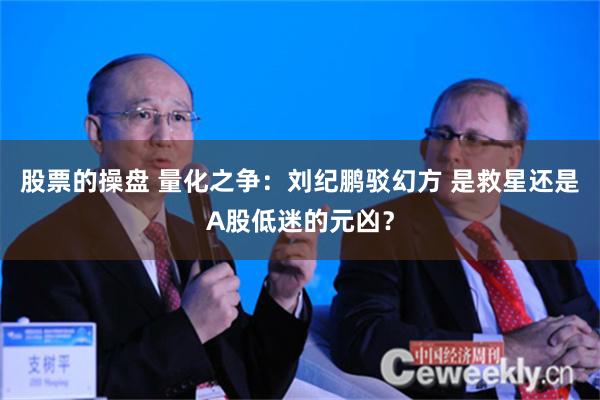 股票的操盘 量化之争：刘纪鹏驳幻方 是救星还是A股低迷的元凶？