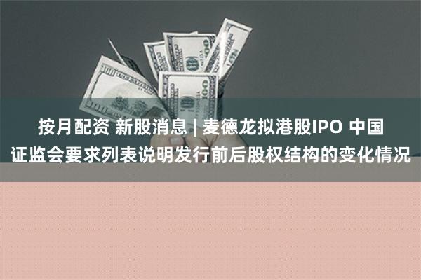 按月配资 新股消息 | 麦德龙拟港股IPO 中国证监会要求列表说明发行前后股权结构的变化情况