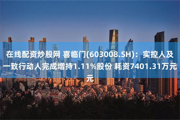 在线配资炒股网 喜临门(603008.SH)：实控人及一致行动人完成增持1.11%股份 耗资7401.31万元