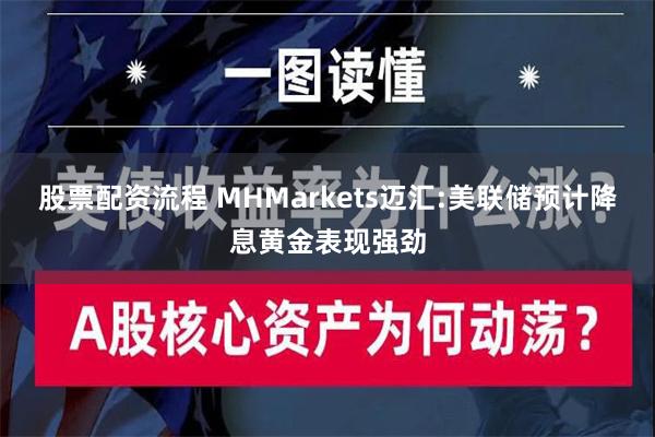 股票配资流程 MHMarkets迈汇:美联储预计降息黄金表现强劲