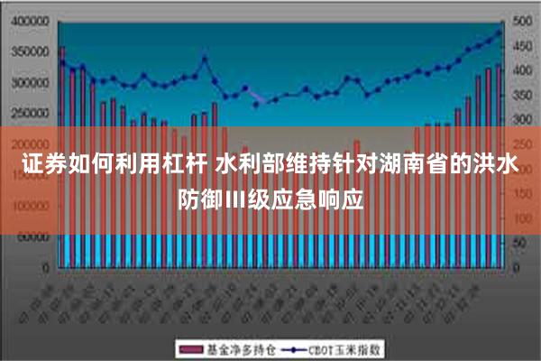 证券如何利用杠杆 水利部维持针对湖南省的洪水防御Ⅲ级应急响应