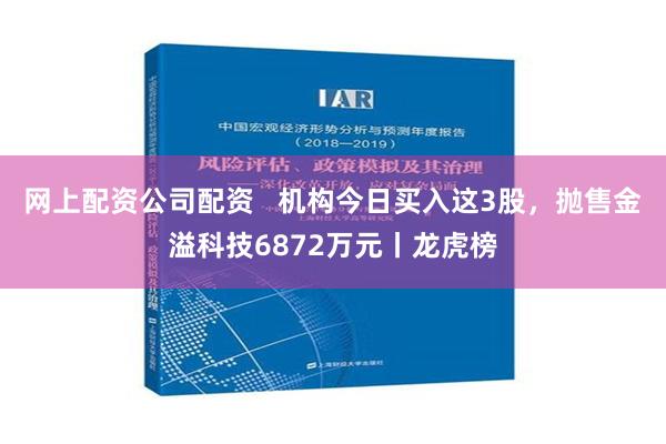 网上配资公司配资   机构今日买入这3股，抛售金溢科技6872万元丨龙虎榜