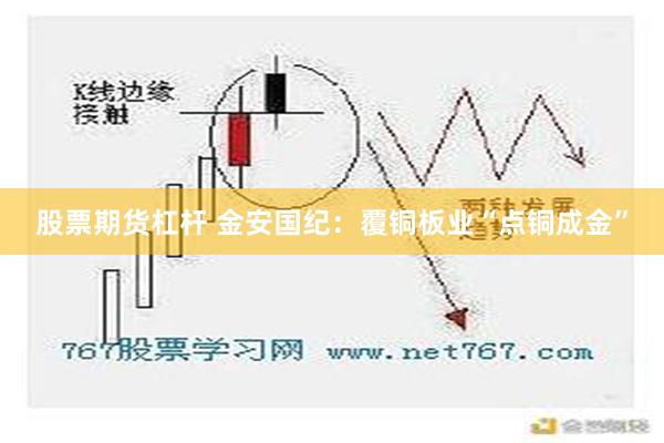 股票期货杠杆 金安国纪：覆铜板业“点铜成金”