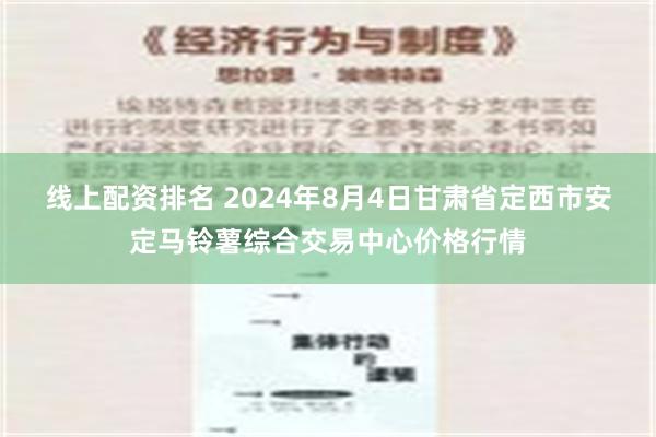 线上配资排名 2024年8月4日甘肃省定西市安定马铃薯综合交易中心价格行情