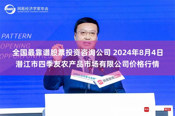 全国最靠谱股票投资咨询公司 2024年8月4日潜江市四季友农产品市场有限公司价格行情