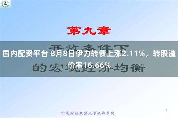 国内配资平台 8月8日伊力转债上涨2.11%，转股溢价率16.66%