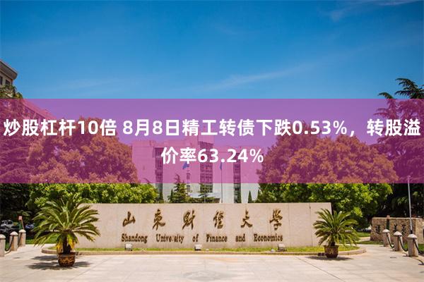 炒股杠杆10倍 8月8日精工转债下跌0.53%，转股溢价率63.24%