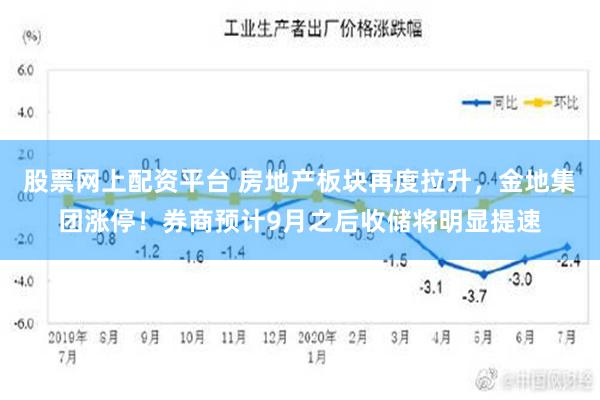 股票网上配资平台 房地产板块再度拉升，金地集团涨停！券商预计9月之后收储将明显提速