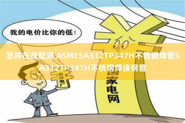 怎样在线配资 ASMESA312TP347H不锈钢焊管SA312TP347H不锈钢焊接钢管