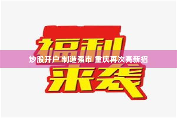 炒股开户 制造强市 重庆再次亮新招