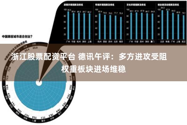 浙江股票配资平台 德讯午评：多方进攻受阻    权重板块进场维稳