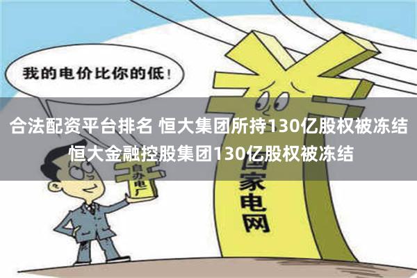 合法配资平台排名 恒大集团所持130亿股权被冻结 恒大金融控股集团130亿股权被冻结