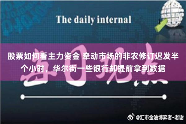 股票如何看主力资金 牵动市场的非农修订迟发半个小时，华尔街一些银行却提前拿到数据