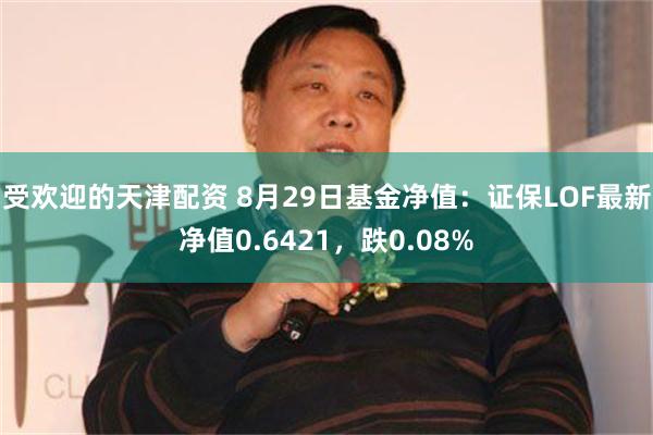 受欢迎的天津配资 8月29日基金净值：证保LOF最新净值0.6421，跌0.08%