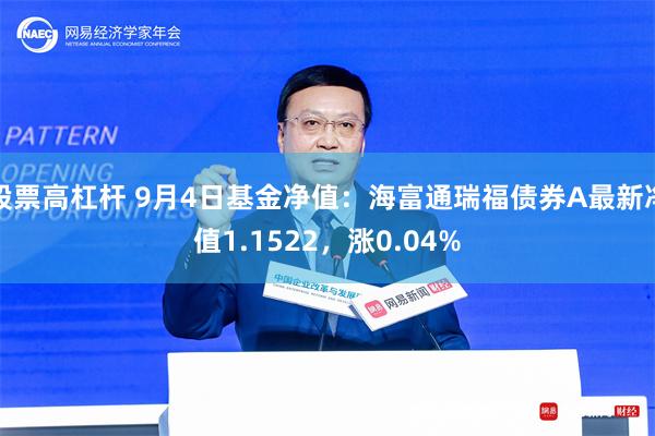 股票高杠杆 9月4日基金净值：海富通瑞福债券A最新净值1.1522，涨0.04%