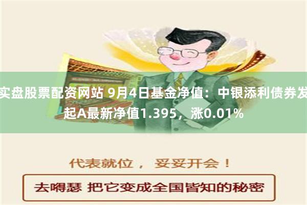 实盘股票配资网站 9月4日基金净值：中银添利债券发起A最新净值1.395，涨0.01%