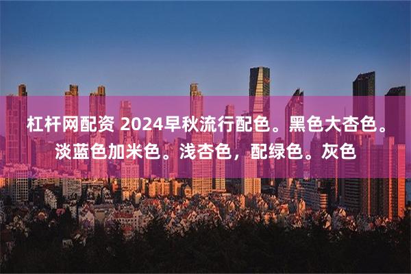 杠杆网配资 2024早秋流行配色。黑色大杏色。淡蓝色加米色。浅杏色，配绿色。灰色