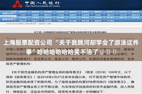 上海股票配资公司 “关于我跳河却学会了游泳这件事”哈哈哈哈哈哈笑不活了 ​​​