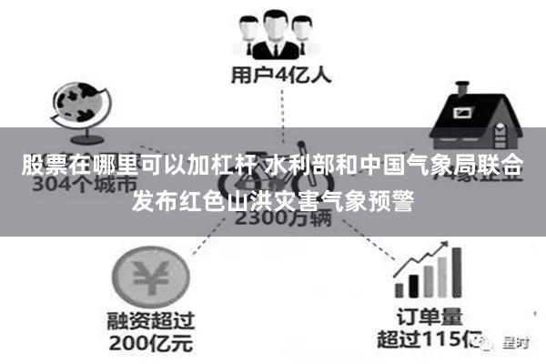 股票在哪里可以加杠杆 水利部和中国气象局联合发布红色山洪灾害气象预警