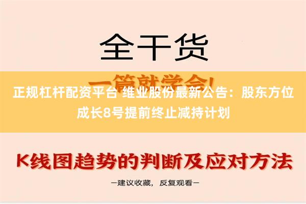 正规杠杆配资平台 维业股份最新公告：股东方位成长8号提前终止减持计划