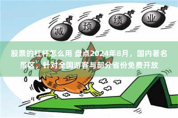 股票的杠杆怎么用 盘点2024年8月，国内著名景区，针对全国游客与部分省份免费开放