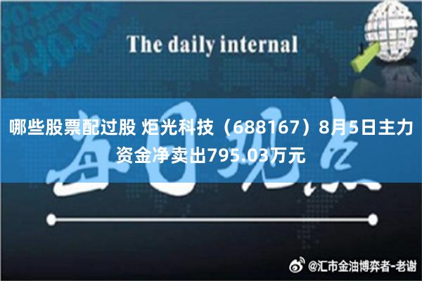 哪些股票配过股 炬光科技（688167）8月5日主力资金净卖出795.03万元