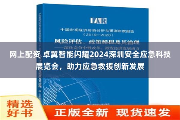 网上配资 卓翼智能闪耀2024深圳安全应急科技展览会，助力应急救援创新发展