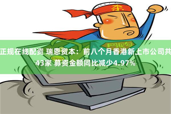 正规在线配资 瑞恩资本：前八个月香港新上市公司共43家 募资金额同比减少4.97%