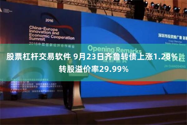 股票杠杆交易软件 9月23日齐鲁转债上涨1.28%，转股溢价率29.99%