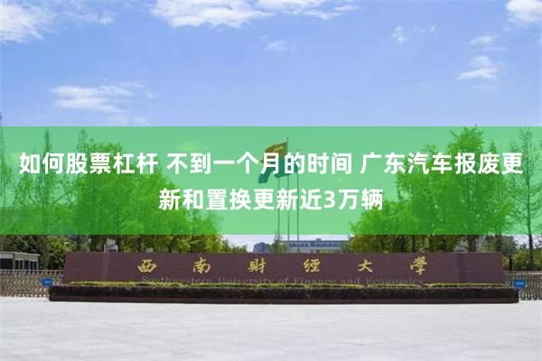 如何股票杠杆 不到一个月的时间 广东汽车报废更新和置换更新近3万辆