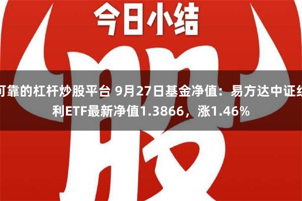 可靠的杠杆炒股平台 9月27日基金净值：易方达中证红利ETF最新净值1.3866，涨1.46%