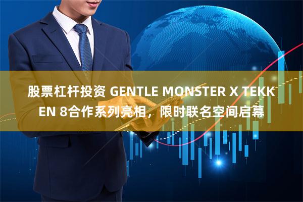 股票杠杆投资 GENTLE MONSTER X TEKKEN 8合作系列亮相，限时联名空间启幕