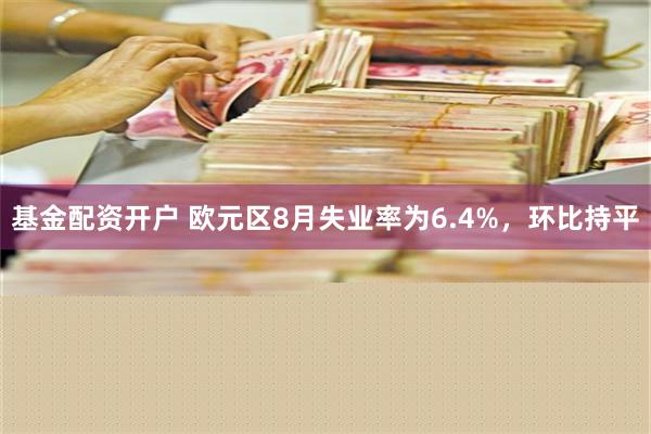 基金配资开户 欧元区8月失业率为6.4%，环比持平