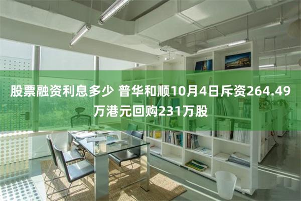 股票融资利息多少 普华和顺10月4日斥资264.49万港元回购231万股