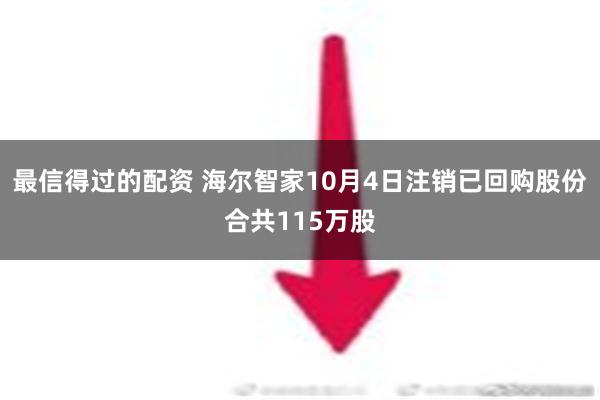 最信得过的配资 海尔智家10月4日注销已回购股份合共115万股