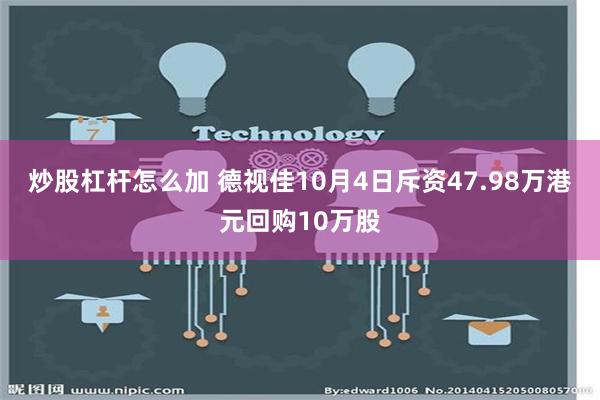 炒股杠杆怎么加 德视佳10月4日斥资47.98万港元回购10万股