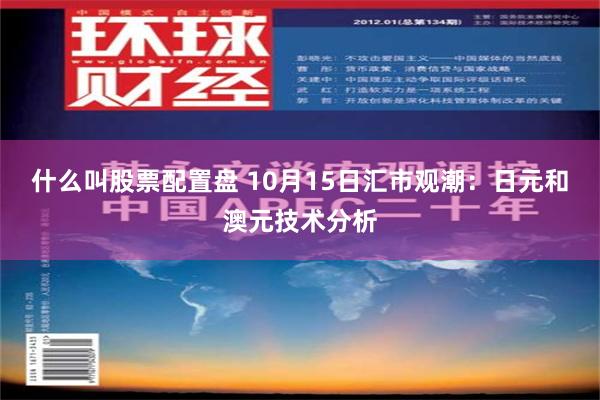 什么叫股票配置盘 10月15日汇市观潮：日元和澳元技术分析