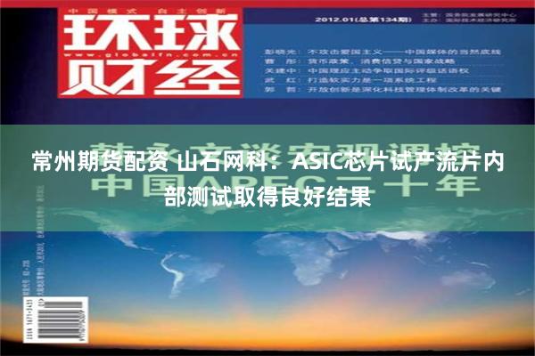 常州期货配资 山石网科：ASIC芯片试产流片内部测试取得良好结果