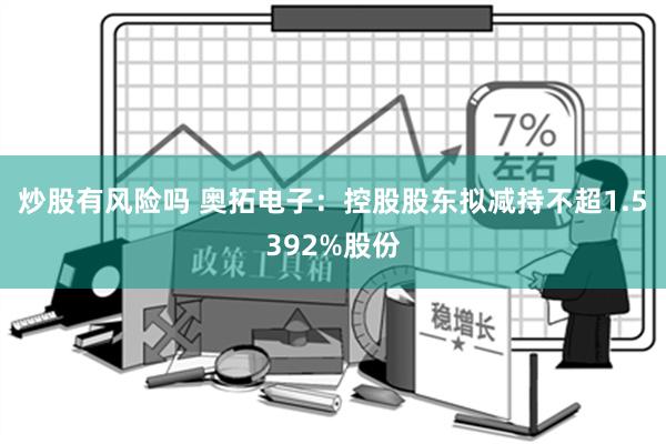 炒股有风险吗 奥拓电子：控股股东拟减持不超1.5392%股份